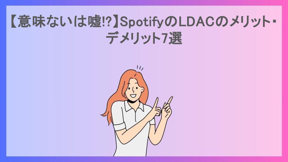 【意味ないは嘘!?】SpotifyのLDACのメリット・デメリット7選